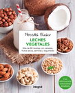 Leches vegetales. Más de 80 recetas con cereales, frutos secos, semillas y legumbres